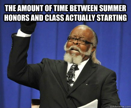 the amount of time between summer honors and class actually starting    Too Damn High