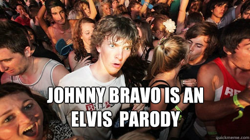  johnny Bravo is an 
elvis  Parody  Sudden Clarity Clarence