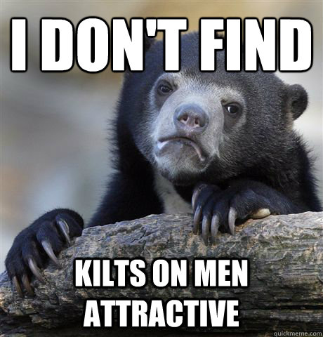 I don't find kilts on men attractive - I don't find kilts on men attractive  Confession Bear