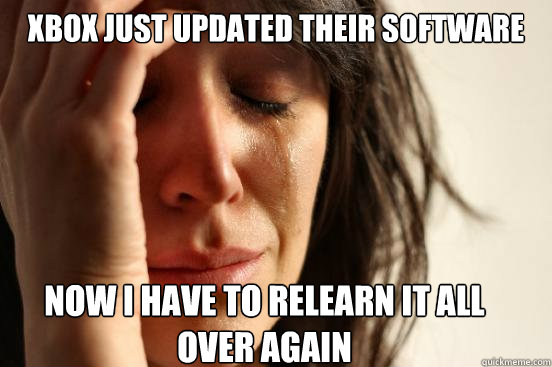 Xbox just updated their software Now I have to relearn it all over again  First World Problems