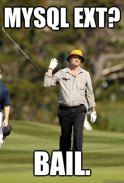 MySQL EXT? Bail.  fuck it bill murray