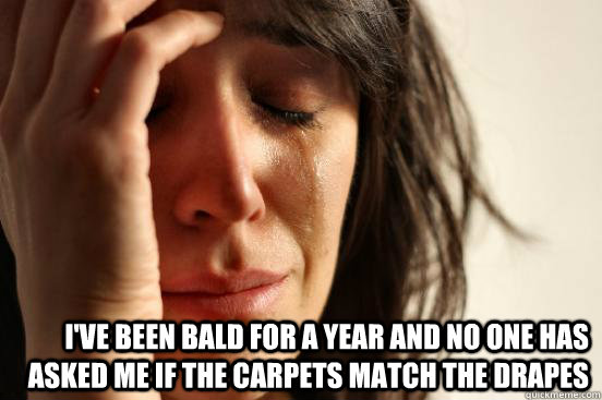  i've been bald for a year and no one has asked me if the carpets match the drapes  First World Problems