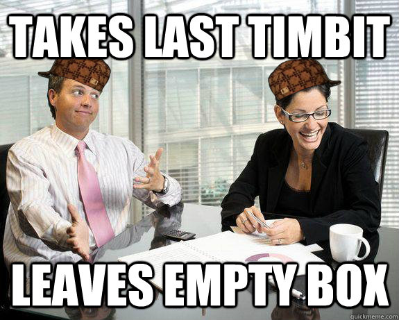 Takes last timbit leaves empty box - Takes last timbit leaves empty box  Scumbag Coworkers
