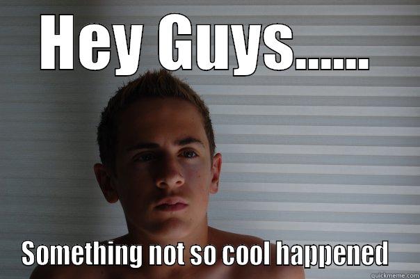 HEY GUYS...... SOMETHING NOT SO COOL HAPPENED  Misc