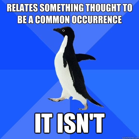 relates something thought to be a common occurrence it isn't  Socially Awkward Penguin
