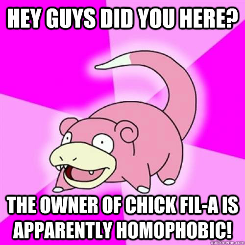 Hey guys did you here? The owner of chick fil-a is apparently homophobic!  