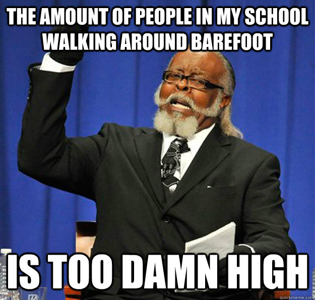 The amount of people in my school walking around barefoot Is too damn high - The amount of people in my school walking around barefoot Is too damn high  Jimmy McMillan