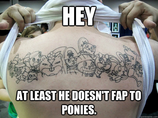 HEY AT LEAST HE DOESN'T FAP TO PONIES.  Real Happy Tree Friends Fan