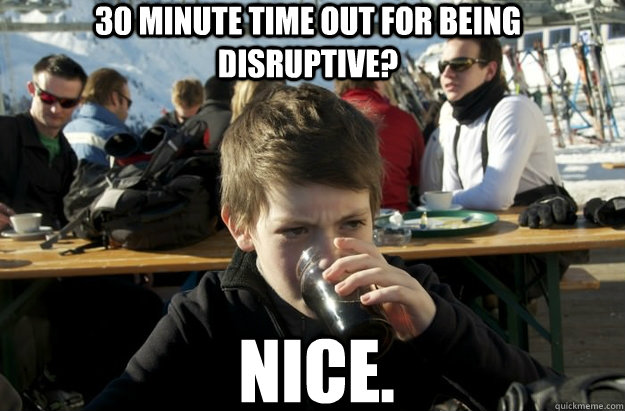 30 minute time out for being disruptive? nice.  Lazy Elementary School Kid