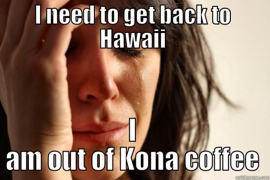 I NEED TO GET BACK TO HAWAII I AM OUT OF KONA COFFEE First World Problems