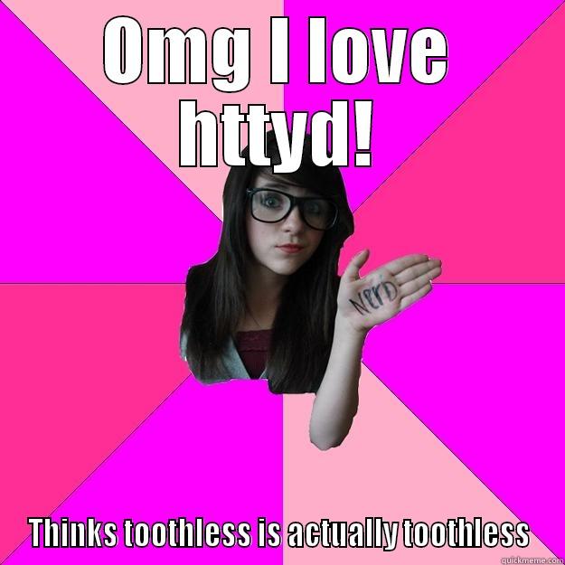 OMG I LOVE HTTYD! THINKS TOOTHLESS IS ACTUALLY TOOTHLESS Idiot Nerd Girl