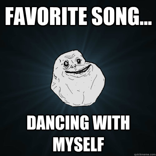 favorite song... dancing with myself  Forever Alone