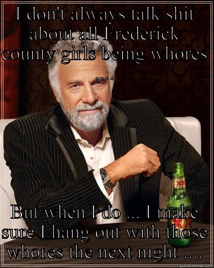 I DON'T ALWAYS TALK SHIT ABOUT ALL FREDERICK COUNTY GIRLS BEING WHORES .... BUT WHEN I DO ... I MAKE SURE I HANG OUT WITH THOSE WHORES THE NEXT NIGHT .... The Most Interesting Man In The World