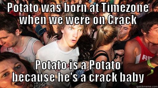 POTATO WAS BORN AT TIMEZONE WHEN WE WERE ON CRACK POTATO IS A POTATO BECAUSE HE'S A CRACK BABY Sudden Clarity Clarence