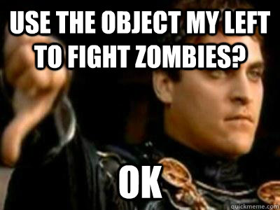 Use the object my left to fight zombies? OK  Downvoting Roman