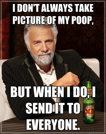 I don't always take picture of my poop, But when i do, i send it to everyone. Caption 3 goes here - I don't always take picture of my poop, But when i do, i send it to everyone. Caption 3 goes here  The Most Interesting Man In The World