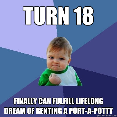 turn 18 finally can fulfill lifelong dream of renting a port-A-potty  Success Kid