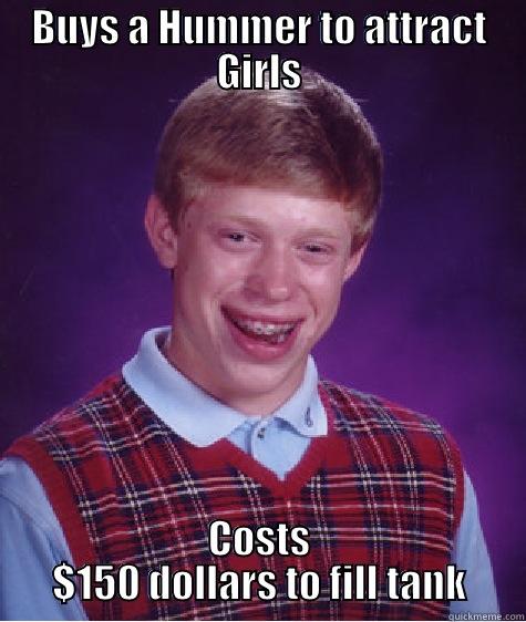 BUYS A HUMMER TO ATTRACT GIRLS COSTS $150 DOLLARS TO FILL TANK Bad Luck Brian