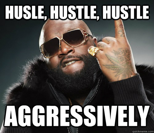 Husle, Hustle, Hustle Aggressively  