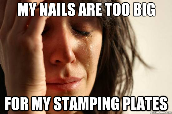 My Nails are too big For my Stamping Plates  First World Problems