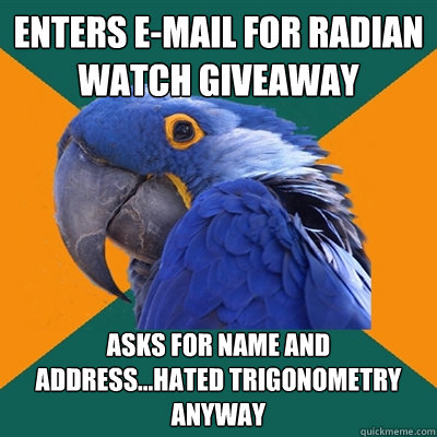 Enters E-mail for radian watch giveaway asks for name and address...hated trigonometry anyway  Paranoid Parrot