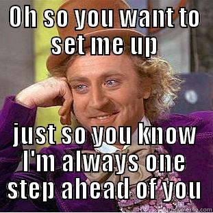 OH SO YOU WANT TO SET ME UP JUST SO YOU KNOW I'M ALWAYS ONE STEP AHEAD OF YOU Condescending Wonka