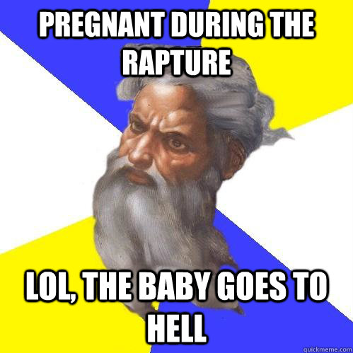Pregnant during the rapture lol, the baby goes to Hell  Advice God