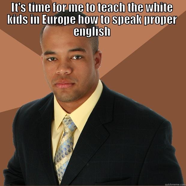 IT'S TIME FOR ME TO TEACH THE WHITE KIDS IN EUROPE HOW TO SPEAK PROPER ENGLISH  Successful Black Man