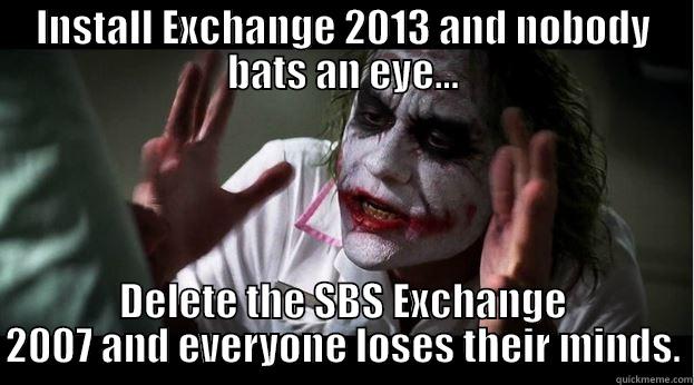 INSTALL EXCHANGE 2013 AND NOBODY BATS AN EYE... DELETE THE SBS EXCHANGE 2007 AND EVERYONE LOSES THEIR MINDS. Joker Mind Loss