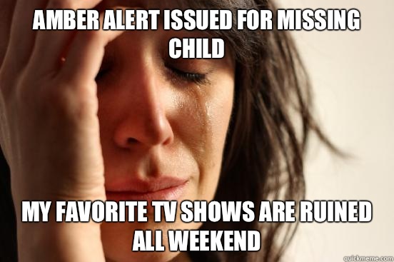 Amber alert issued for missing child My favorite TV shows are ruined all weekend  First World Problems