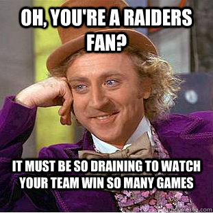 Oh, you're a raiders fan? It must be so draining to watch your team win so many games - Oh, you're a raiders fan? It must be so draining to watch your team win so many games  Condescending Wonka