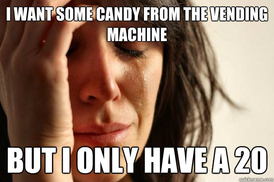 I want some candy from the vending machine  But I only have a 20  First World Problems
