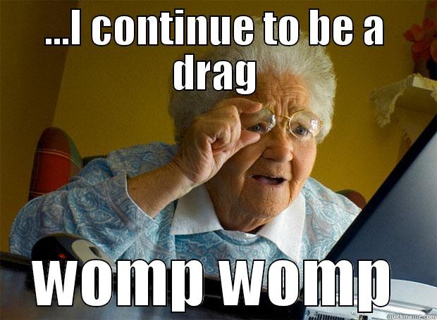 ...I CONTINUE TO BE A DRAG WOMP WOMP Grandma finds the Internet