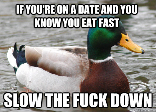 If you're on a date and you know you eat fast Slow the fuck down  Actual Advice Mallard