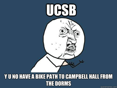 UCSB y u no have a bike path to campbell hall from the dorms  Y U No