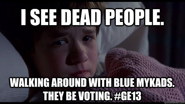 I see dead people. walking around with blue MyKads. They be voting. #GE13  