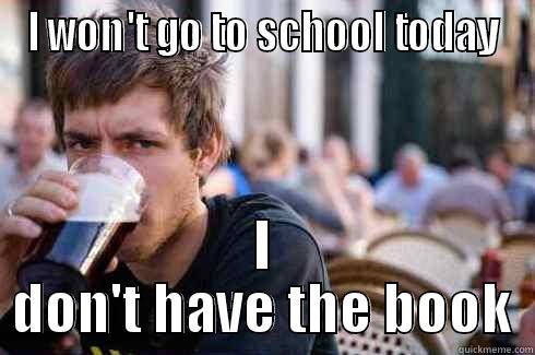 I WON'T GO TO SCHOOL TODAY I DON'T HAVE THE BOOK Lazy College Senior