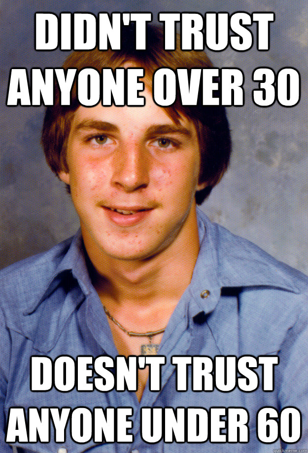 Didn't trust anyone over 30 Doesn't trust anyone under 60  Old Economy Steven