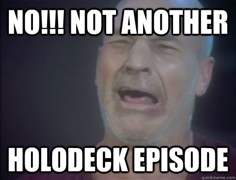 no!!! not another holodeck episode - no!!! not another holodeck episode  sad picard