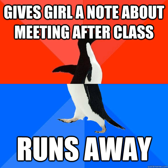 GIVES GIRL A NOTE ABOUT MEETING AFTER CLASS RUNS AWAY  Socially Awesome Awkward Penguin