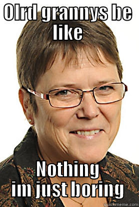 OLRD GRANNYS BE LIKE NOTHING IM JUST BORING Misc