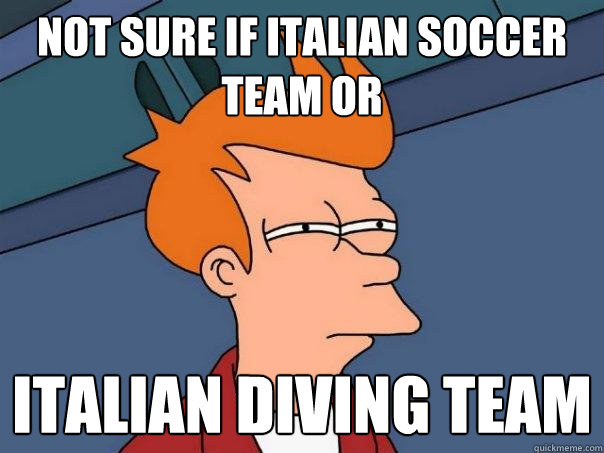 Not sure if italian soccer team or italian diving team  Futurama Fry