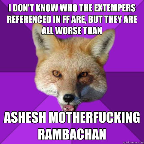 I don't know who the extempers referenced in FF are, but they are all worse than ASHESH MOTHERFUCKING RAMBACHAN  Forensics Fox