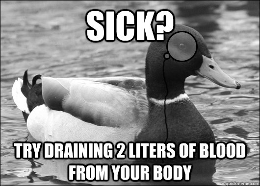 Sick? try draining 2 liters of blood from your body - Sick? try draining 2 liters of blood from your body  Outdated Advice Mallard
