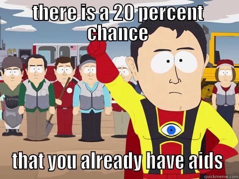 THERE IS A 20 PERCENT CHANCE THAT YOU ALREADY HAVE AIDS Captain Hindsight