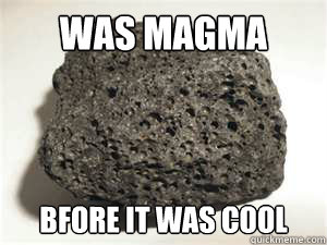 was magma bfore it was cool  Hipster Igneous Rock