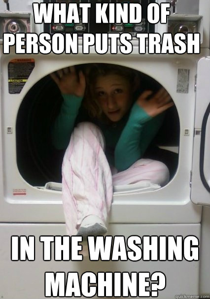 What kind of person puts trash in the washing machine?  