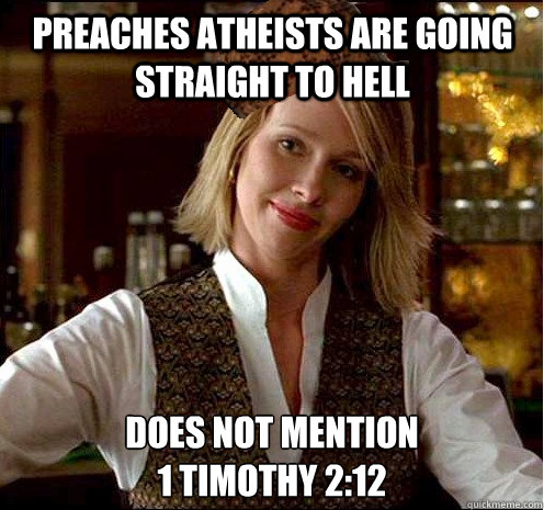 preaches atheists are going straight to hell does not mention 
1 timothy 2:12 - preaches atheists are going straight to hell does not mention 
1 timothy 2:12  Scumbag Christian Girl