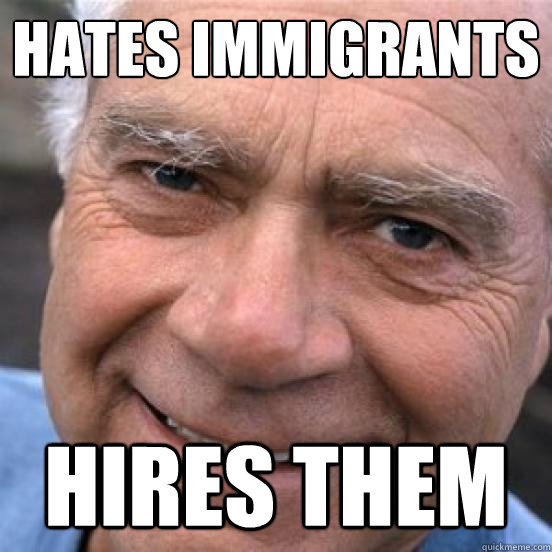 Hates Immigrants Hires Them - Hates Immigrants Hires Them  Scumbag Baby-Boomer