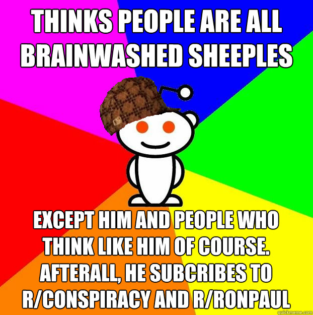 Thinks people are all brainwashed sheeples Except him and people who think like him of course. Afterall, he subcribes to r/conspiracy and r/ronpaul  Scumbag Redditor